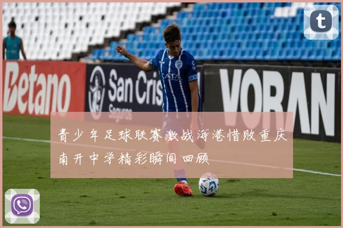 青少年足球联赛激战海港惜败重庆南开中学精彩瞬间回顾