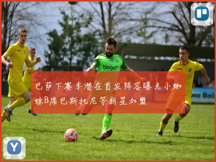 巴萨下赛季潜在首发阵容曝光小蜘蛛B席巴斯托尼等新星加盟