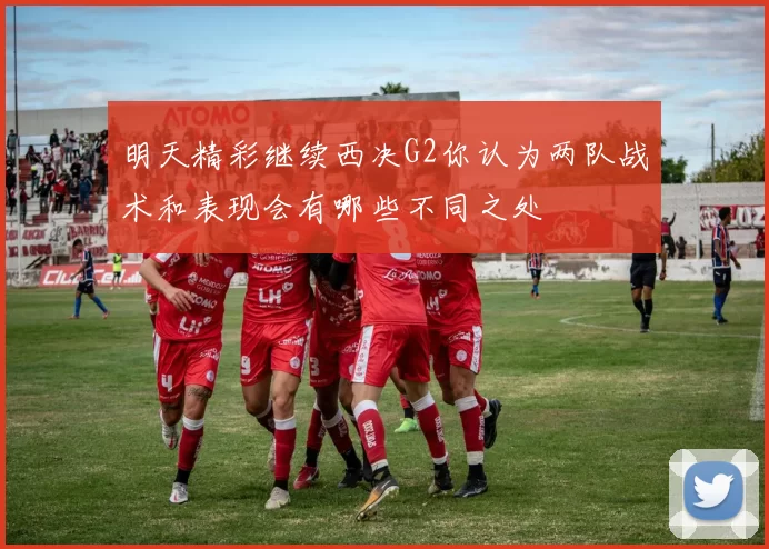 明天精彩继续西决G2你认为两队战术和表现会有哪些不同之处