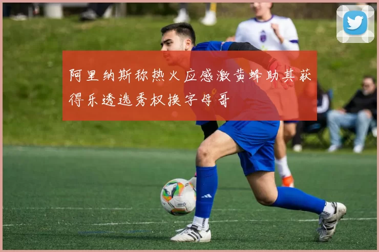 阿里纳斯称热火应感激黄蜂助其获得乐透选秀权换字母哥