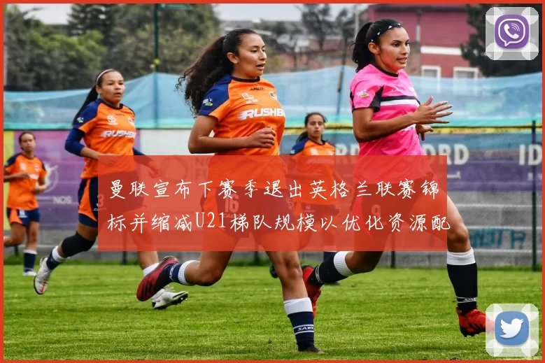 曼联宣布下赛季退出英格兰联赛锦标并缩减U21梯队规模以优化资源配置