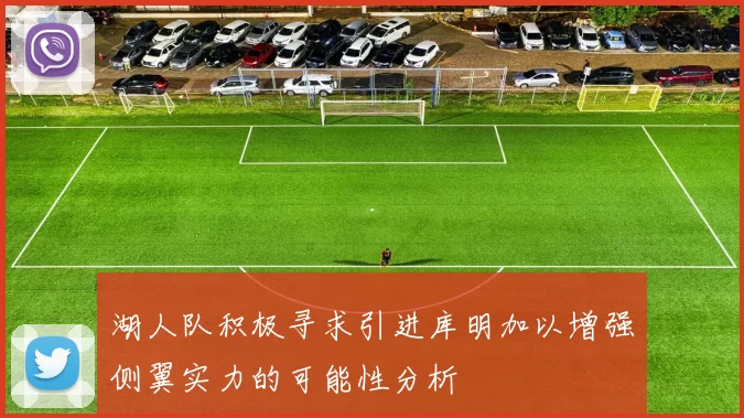 湖人队积极寻求引进库明加以增强侧翼实力的可能性分析