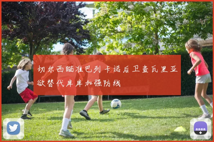 切尔西瞄准巴列卡诺后卫查瓦里亚欲替代库库加强防线
