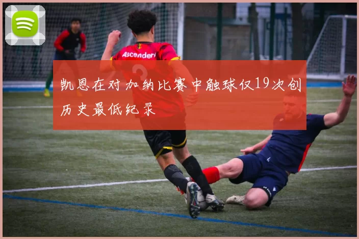 凯恩在对加纳比赛中触球仅19次创历史最低纪录